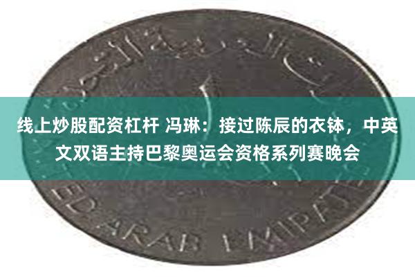 线上炒股配资杠杆 冯琳：接过陈辰的衣钵，中英文双语主持巴黎奥运会资格系列赛晚会