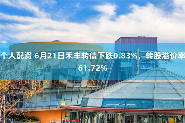 个人配资 6月21日禾丰转债下跌0.83%，转股溢价率61.72%