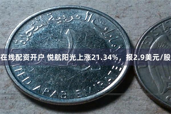 在线配资开户 悦航阳光上涨21.34%，报2.9美元/股