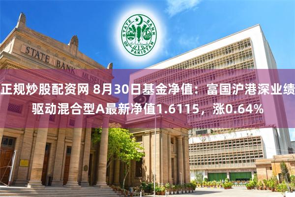 正规炒股配资网 8月30日基金净值：富国沪港深业绩驱动混合型A最新净值1.6115，涨0.64%