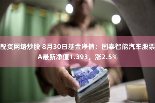 配资网络炒股 8月30日基金净值：国泰智能汽车股票A最新净值1.393，涨2.5%