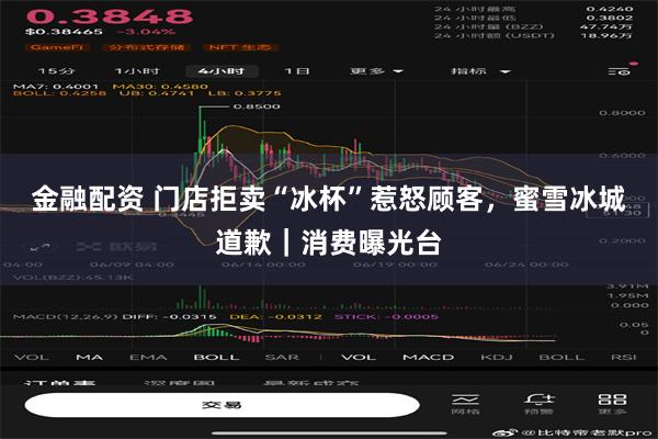 金融配资 门店拒卖“冰杯”惹怒顾客，蜜雪冰城道歉｜消费曝光台