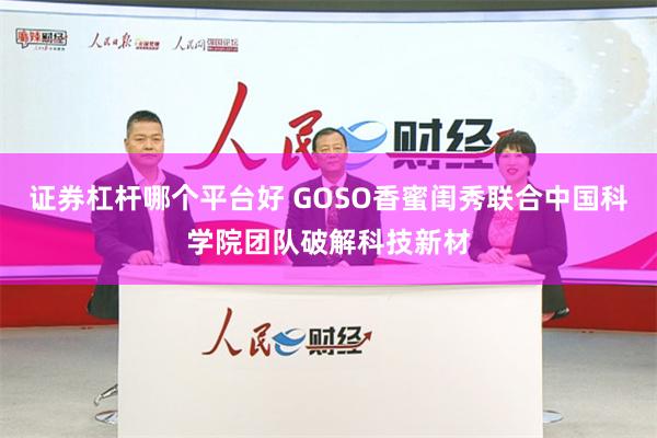 证券杠杆哪个平台好 GOSO香蜜闺秀联合中国科学院团队破解科技新材