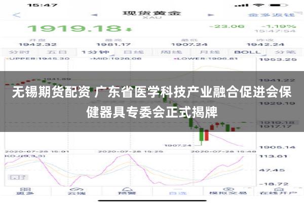 无锡期货配资 广东省医学科技产业融合促进会保健器具专委会正式揭牌