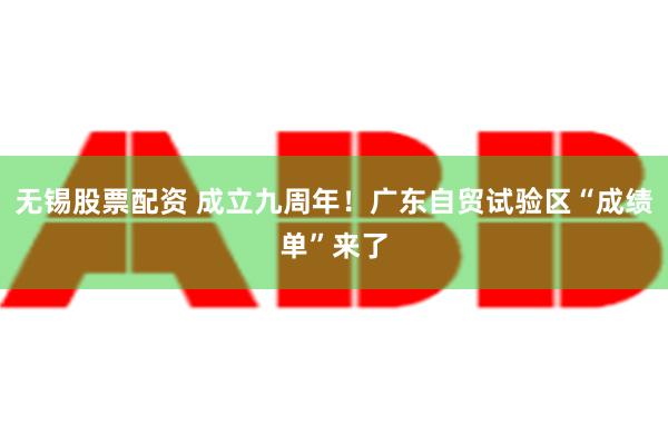 无锡股票配资 成立九周年！广东自贸试验区“成绩单”来了