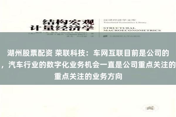 湖州股票配资 荣联科技：车网互联目前是公司的参股公司，汽车行业的数字化业务机会一直是公司重点关注的业务方向