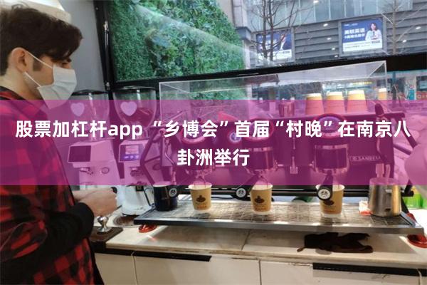 股票加杠杆app “乡博会”首届“村晚”在南京八卦洲举行