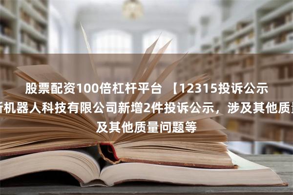 股票配资100倍杠杆平台 【12315投诉公示】科沃斯机器人科技有限公司新增2件投诉公示，涉及其他质量问题等