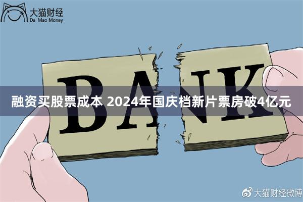 融资买股票成本 2024年国庆档新片票房破4亿元