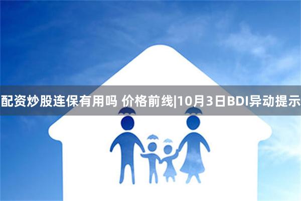 配资炒股连保有用吗 价格前线|10月3日BDI异动提示