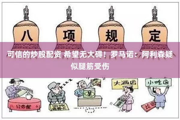 可信的炒股配资 希望无大碍！罗马诺：阿利森疑似腿筋受伤