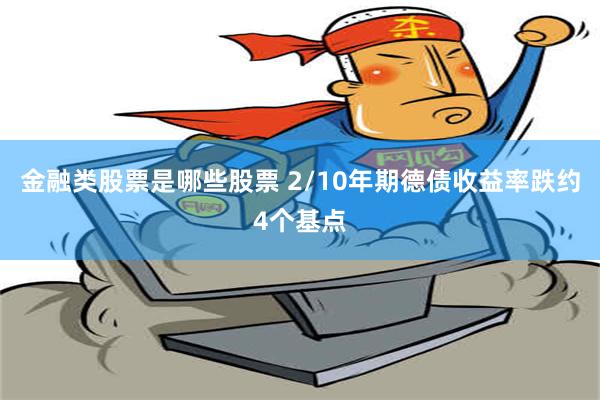 金融类股票是哪些股票 2/10年期德债收益率跌约4个基点