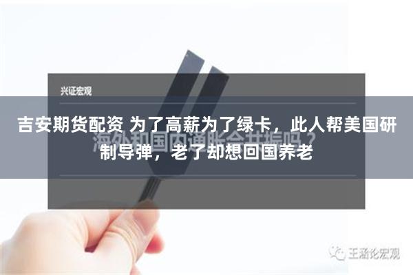 吉安期货配资 为了高薪为了绿卡，此人帮美国研制导弹，老了却想回国养老