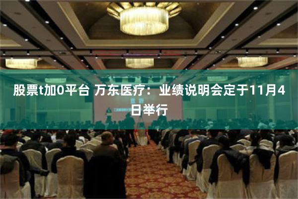 股票t加0平台 万东医疗：业绩说明会定于11月4日举行