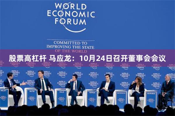 股票高杠杆 马应龙：10月24日召开董事会会议