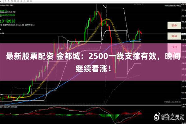 最新股票配资 金都城：2500一线支撑有效，晚间继续看涨！