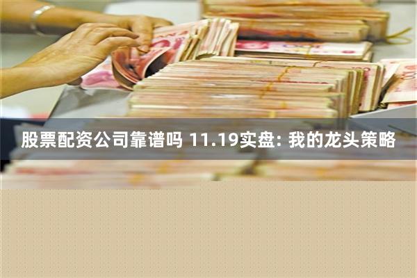 股票配资公司靠谱吗 11.19实盘: 我的龙头策略