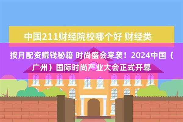 按月配资赚钱秘籍 时尚盛会来袭！2024中国（广州）国际时尚产业大会正式开幕