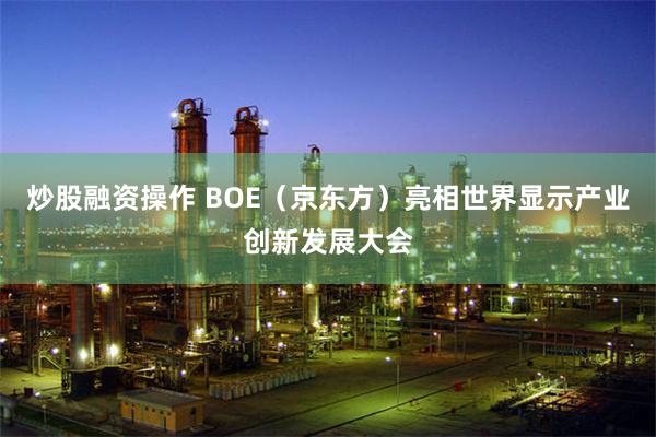 炒股融资操作 BOE（京东方）亮相世界显示产业创新发展大会