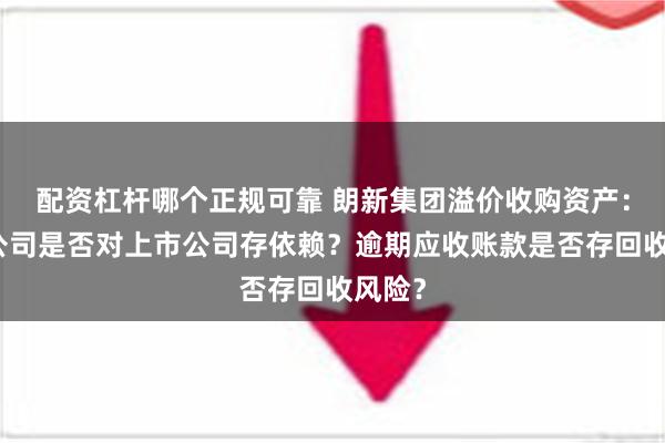 配资杠杆哪个正规可靠 朗新集团溢价收购资产：标的公司是否对上市公司存依赖？逾期应收账款是否存回收风险？