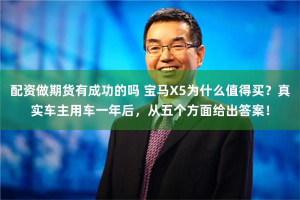 配资做期货有成功的吗 宝马X5为什么值得买？真实车主用车一年后，从五个方面给出答案！