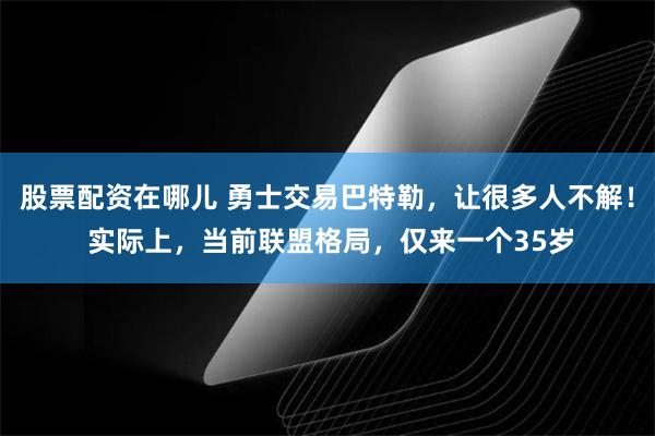 股票配资在哪儿 勇士交易巴特勒，让很多人不解！ 实际上，当前联盟格局，仅来一个35岁