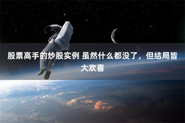 股票高手的炒股实例 虽然什么都没了，但结局皆大欢喜