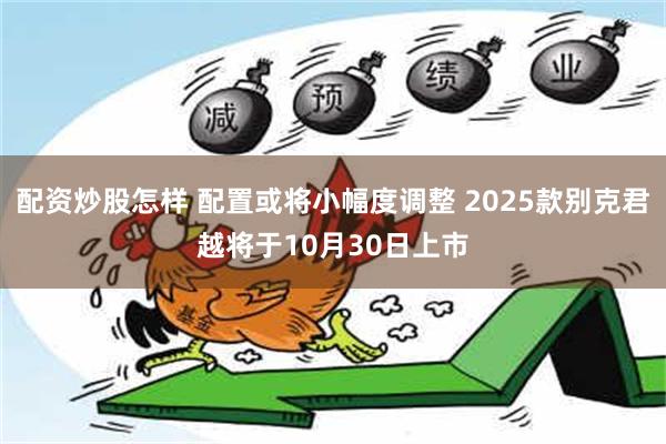 配资炒股怎样 配置或将小幅度调整 2025款别克君越将于10月30日上市